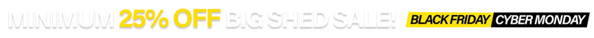 BIG SHED SALE! MINIMUM 25% OFF ALL SHEDS!